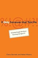 If Only Someone Had Told Me: Wickedly Straight Talk About Parenting Kids Ages 0-6 1505321786 Book Cover
