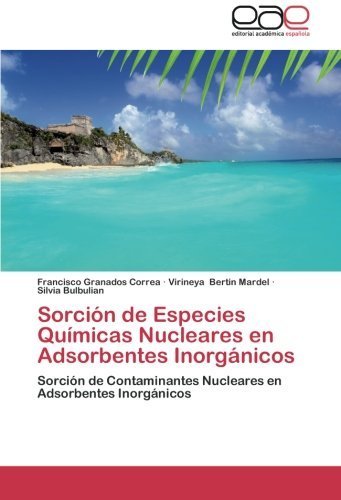 Sorci??n de Especies Qu??micas Nucleares en Adsorbentes Inorg??nicos: Sorci??n de Contaminantes Nucleares en Adsorbentes Inorg??nicos (Spanish Edition) by Granados Correa, Francisco, Bertin Mardel, Virineya, Bulbuli (2012) Paperback