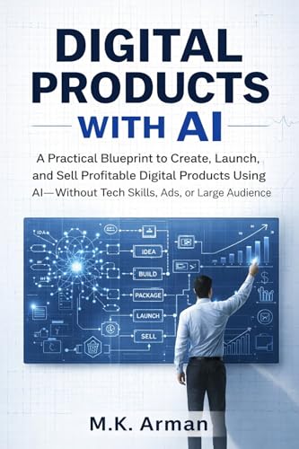 Digital Products with AI: A Practical Blueprint to Create, Launch, and Sell Profitable Digital Products Using AI—Without Tech Skills, Ads, or a Large ... (AI-POWERED PRODUCT BASED BUSINESS Book 3)