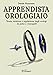 Apprendista orologiaio. Teoria, revisione e regolazione degli orologi da polso e cronografi