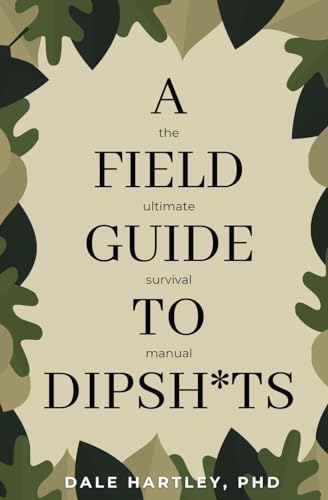 A Field Guide to Dipsh*ts: The Ultimate Survival Manual