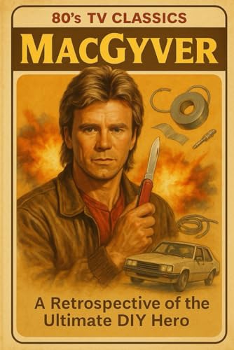 MacGyver - A Retrospective of the Ultimate DIY Hero: 80's TV Classic