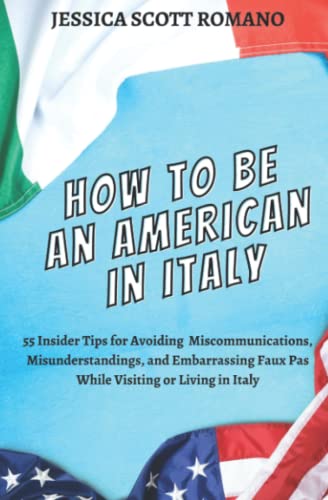 How to Be an American in Italy: 55 Insider Tips for Avoiding Miscommunications, Misunderstandings...