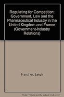 Regulating for Competition: Government, Law, and the Pharmaceutical Industry in the United Kingdom and France (Government-Industry Relations, 5) 0198275706 Book Cover