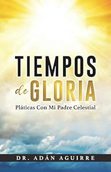Tiempos de Gloria: Pláticas Con Mi Padre Celestial (Spanish Edition)