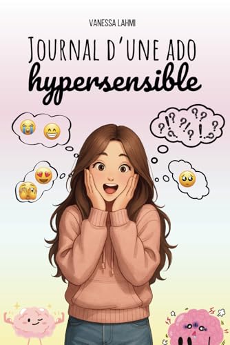Journal d'une ado hypersensible: Le guide (presque) parfait pour survivre au collège et à la vie d'ado quand on est hypersensible