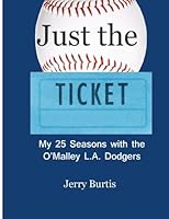 Just the Ticket: My 25 Seasons with the O'Malley LA Dodgers 150306235X Book Cover