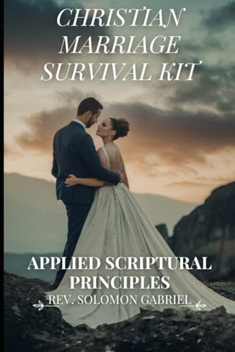 Christian Marriage Survival Kit: Applied Scriptural Principles: A Practical Guide to Lasting Love