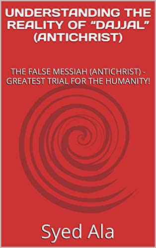 UNDERSTANDING THE REALITY OF “DAJJAL” (ANTICHRIST) : THE FALSE MESSIAH