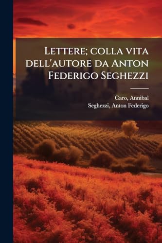Lettere; colla vita dell'autore da Anton Federigo Seghezzi: 1 (Italian Edition)