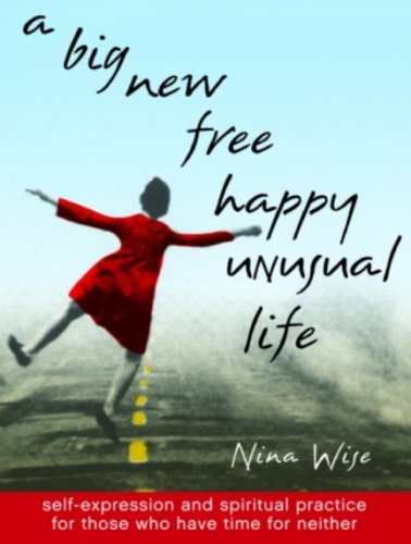 Buy A Big New Free Happy Unusual Life: Self Expression and Spiritual Practice for Those Who Have Time for Neither — BookShops.in