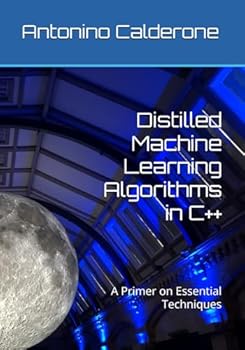 Paperback Distilled Machine Learning Algorithms in C++: A Primer on Essential Techniques Book