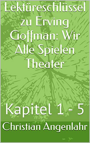 Erving Goffman Wir Alle Spielen Theater Lektüreschlüssel zu Erving Goffman: Wir Alle Spielen Theater: Kapitel 1