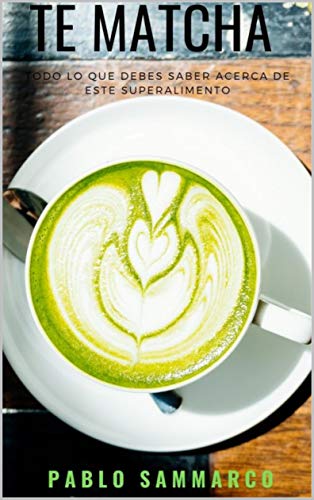 Te Matcha: todo lo que tienes que saber: Descubre los secretos de este superalimento (Spanish Edition)