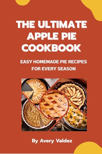 The Ultimate Apple Pie Cookbook: Easy Homemade Pie Recipes for