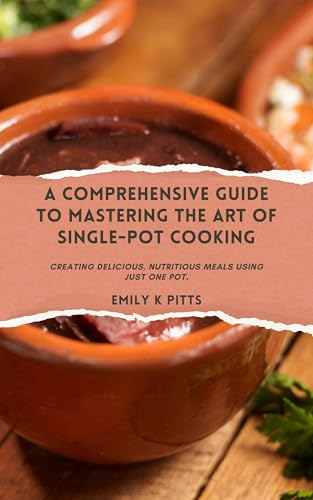 A Comprehensive Guide to Mastering the Art of Single-pot Cooking: