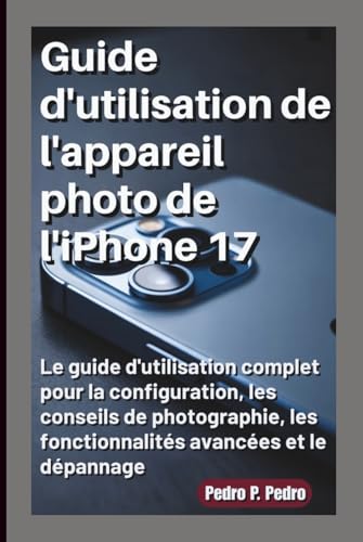 livre Guide d'utilisation de l'appareil photo de l'iPhone 17: Le guide d'utilisation complet pour la configuration, les conseils de photographie, les fonctionnalités avancées et le dépannage