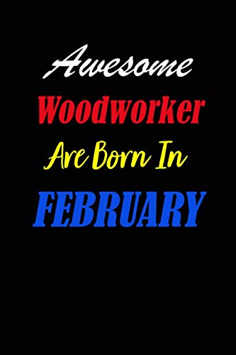 Awesome Woodworker Are Born In February Notebook Birthday Gift: Lined Notebook / Journal Gift, 120 Pages, 6x9, Soft Cover, Matte Finish
