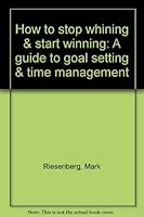How to stop whining & start winning: A guide to goal setting & time management 0787227978 Book Cover