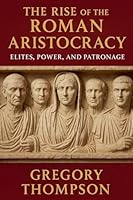 The Rise of the Roman Aristocracy: Elites, Power, and Patronage B0FPM9XMKC Book Cover