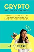 Crypto Dictionary for Beginners: The First and Only Practical Web3 Cryptocurrency Dictionary with Everyday Examples in the Web2 World B09Z9NNDKL Book Cover