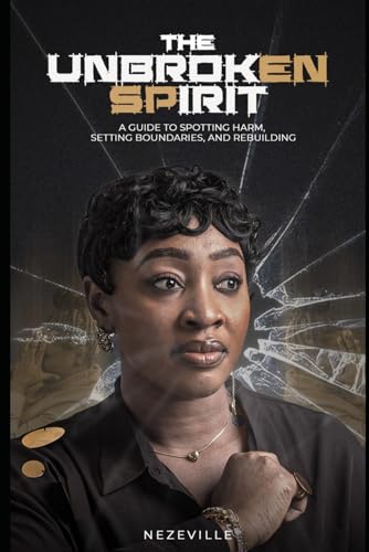 The Unbroken Spirit: A Guide to Spotting Harm, Setting Boundaries,