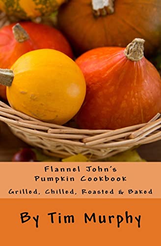 Flannel John's Pumpkin Cookbook: Grilled, Chilled, Roasted & Baked (Cookbooks for Guys)
