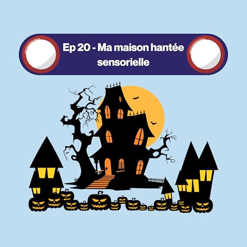Episode 20 - Ma maison hantée sensorielle