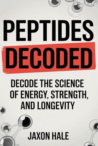 Peptides Decoded: Unlock the Power of Therapeutic Peptides for Muscle Growth, Fat Loss, Cognitive Health, Anti-Aging, and Longevity