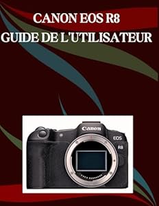 Canon EOS R8 Guide de l'utilisateur: Un manuel étape par étape pour les débutants et les seniors couvrant les fonctionnalités essentielles de l'appareil photo, les techniques créatives, les conseils