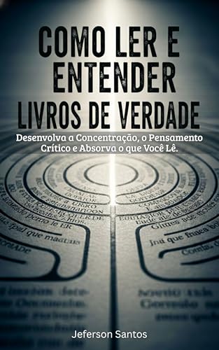 Como Ler e Entender Livros de Verdade: Um Guia Prático Para Transformar Sua Leitura em Conhecimento Real