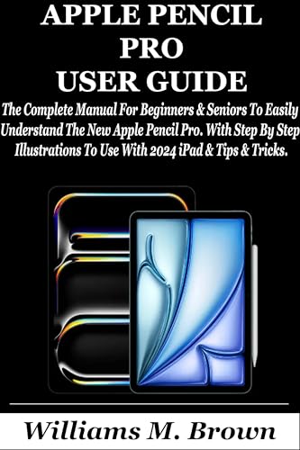 APPLE PENCIL PRO USER GUIDE: The Complete Manual For Beginners & Seniors To Easily Understand The New Apple Pencil Pro. With Step By Step Illustrations To Use With 2024 iPad & Tips & Tricks.