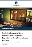 Nash-Gleichgewicht auf Einzelhandelsmärkten: Experimentelle ökonomische Analyse: Eine experimentelle ökonomische Perspektive auf die Spieltheorie (German Edition) 6208769035 Book Cover