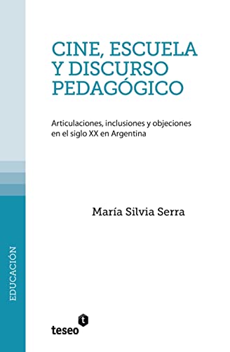 Cine, escuela y discurso pedagógico: Articulaciones, inclusiones y objeciones en el siglo XX en Argentina (Spanish Edition)