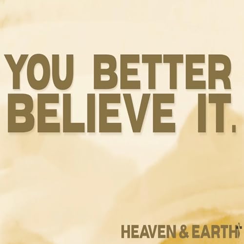 You Better Believe It. Part 3 Heaven & Earth