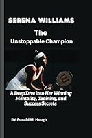 Serena Williams: The Unstoppable Champion: A Deep Dive into Her Winning Mentality, Training, and Success Secrets B0DYV8TW8V Book Cover