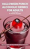 100 Halloween Punch Alcoholic Drinks For Adults: Sip, Savor, and Get Spooked with These Irresistibly Creepy and Delicious Halloween Cocktail Recipes