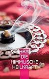 Weihrauch die himmlische Heilkraft: Beschreibung der Heilkräfte des Weihrauch für Körper, Geist und Seele