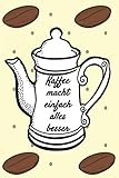  Kaffee macht einfach alles besser: Notizbuch Journal Rezeptheft zum Einschreiben von eigenen Kaffeerezepten für den Kaffeeliebhaber, Barista, Hobbykoch, Gourmet und Feinschmecker