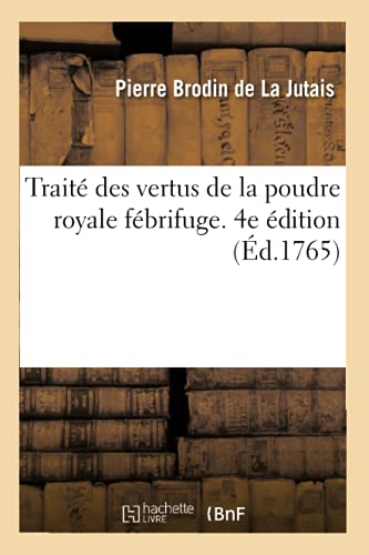 Traité des vertus de la poudre royale fébrifuge. 4e édition: augmentée des Vertus des pilules souveraines et de l'arcane céleste du même auteur (French Edition)