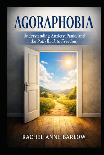 Agoraphobia: Understanding Anxiety, Panic, and the Path Back to Freedom
