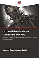 Le travail dans la vie de l'utilisateur du CAPS: L'influence du travail sur la vie des usagers aidés par le Centre de soins psychosociaux (French Edition) 6203901776 Book Cover