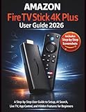 Amazon Fire TV Stick 4K Plus User Guide 2026: A Step-by-Step Handbook to Setup, AI Search, Live TV, App Control, and Hidden Features for Beginners
