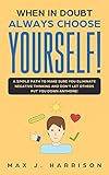 When in Doubt - Always Choose Yourself!: A Simple Path to Make Sure You Eliminate Negative Thinking and Dont Let Others Put You Down Anymore!