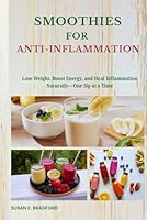 Smoothies for Anti-Inflammation: Lose Weight, Boost Energy, and Heal Inflammation Naturally—One Sip at a Time (The Complete Juicing & Smoothie Series) B0F5WZJ7BD Book Cover