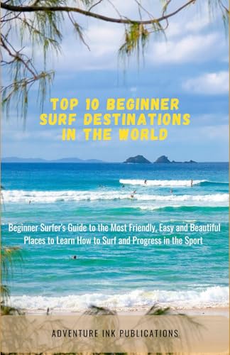Top 10 Beginner Surf Destinations in the World: The Beginner Surfer's Guide to the Most Friendly, Easy and Beautiful Places to Safely Learn How to Surf and Progress in the Sport