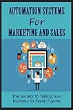 Automation Systems For Marketing And Sales: The Secrets To Taking Your Business To Seven Figures (English Edition)