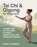 Tai Chi & Qigong for Beginners: A Gentle Step-by-Step Guide to Energy, Balance, Calm, and Whole-Body Wellness