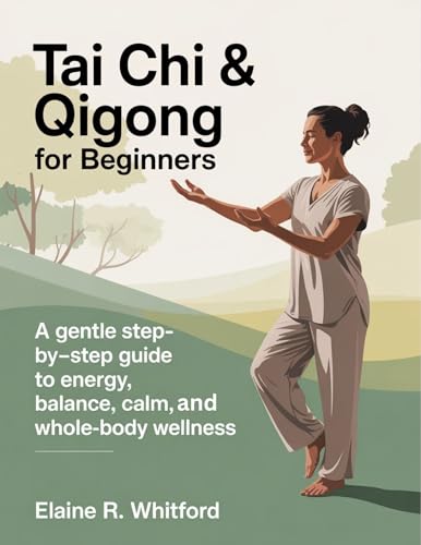 Tai Chi & Qigong for Beginners: A Gentle Step-by-Step Guide to Energy, Balance, Calm, and Whole-Body Wellness