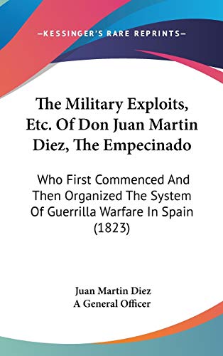 The Military Exploits, Etc. Of Don Juan Martin Diez, The Empecinado: Who First Commenced And Then Organized The System Of Guerrilla Warfare In Spain (1823)